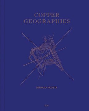 portada Ignacio Acosta: Copper Geographies (en Inglés)