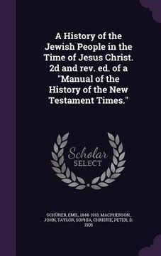 portada A History of the Jewish People in the Time of Jesus Christ. 2d and rev. ed. of a "Manual of the History of the New Testament Times."