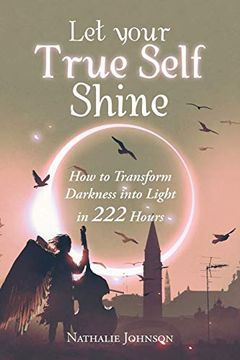 portada Let Your True Self Shine: How to Transform Darkness Into Light in 222 Hours (en Inglés)