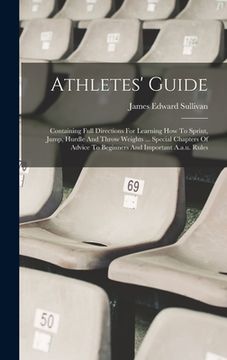 portada Athletes' Guide: Containing Full Directions For Learning How To Sprint, Jump, Hurdle And Throw Weights ... Special Chapters Of Advice T (en Inglés)