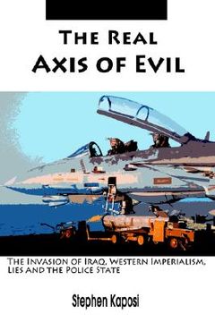 portada the real axis of evil: the invasion of iraq, western imperialism, lies and the police state (en Inglés)