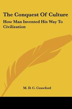 portada the conquest of culture: how man invented his way to civilization (en Inglés)