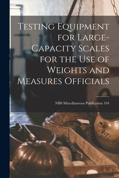portada Testing Equipment for Large-capacity Scales for the Use of Weights and Measures Officials; NBS Miscellaneous Publication 104 (en Inglés)