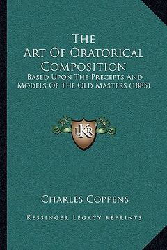 portada the art of oratorical composition: based upon the precepts and models of the old masters (1885) (en Inglés)