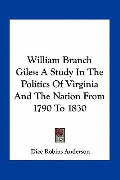 portada william branch giles: a study in the politics of virginia and the nation from 1790 to 1830 (en Inglés)