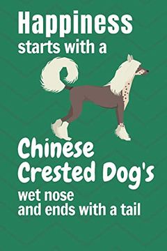 portada Happiness Starts With a Chinese Crested Dog's wet Nose and Ends With a Tail: For Chinese Crested dog Fans (en Inglés)