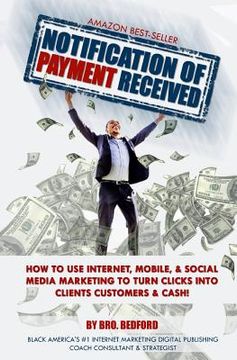 portada Notification Of Payment Received: How To Use Internet, Mobile & Social Media Marketing To Turn Clicks Into Clients, Customers & Cash! (in English)