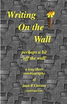 portada Writing On the Wall perhaps a bit 'off the wall': a long short autobiography of Jualt Christos (en Inglés)