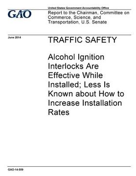 portada Traffic safety - alcohol ignition interlocks are effective while installed; less is know about how to increase installation rates: report to the Chair (en Inglés)