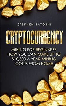 portada Cryptocurrency: Mining for Beginners - how you can Make up to $18,500 a Year Mining Coins From Home 