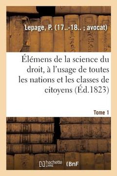 portada Élémens de la Science Du Droit. Tome 1: À l'Usage de Toutes Les Nations Et de Toutes Les Classes de Citoyens (en Francés)