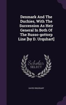 portada Denmark And The Duchies, With The Succession As Heir General In Both Of The Russo-gottorp Line [by D. Urquhart] (en Inglés)