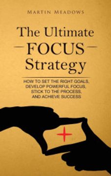 portada The Ultimate Focus Strategy: How to set the Right Goals, Develop Powerful Focus, Stick to the Process, and Achieve Success (en Inglés)