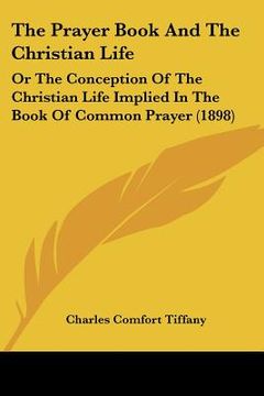 portada the prayer book and the christian life: or the conception of the christian life implied in the book of common prayer (1898) (in English)