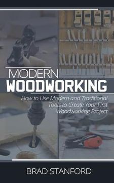 portada Modern Woodworking: How To Use Modern and Traditional Tools to Create Your First Woodworking Project (en Inglés)