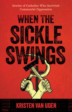 portada When the Sickle Swings: Stories of Catholics Who Survived Communist Oppression (en Inglés)