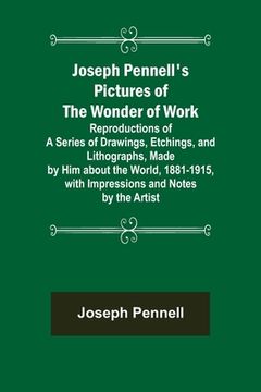 portada Joseph Pennell's Pictures of the Wonder of Work; Reproductions of a Series of Drawings, Etchings, and Lithographs, Made by Him about the World, 1881-1 (en Inglés)