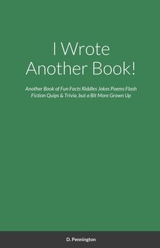 portada I Wrote Another Book!: Another Self Indulging Collection of Fun Facts, Riddles, Jokes, Poems, Flash Fiction, Quips, Trivia, and all Around Si (en Inglés)