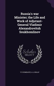 portada Russia's war Minister; the Life and Work of Adjutant-General Vladimir Alexandrovitsh Soukhomlinov (en Inglés)