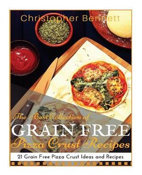 portada The Best Collection of Grain Free Pizza Crust Recipes: 21 Grain Free Pizza Crust Ideas and Recipes (en Inglés)