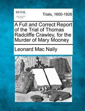 portada a full and correct report of the trial of thomas radcliffe crawley, for the murder of mary mooney (en Inglés)