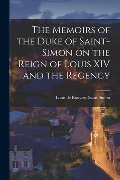 portada The Memoirs of the Duke of Saint-Simon on the Reign of Louis XIV and the Regency (en Inglés)