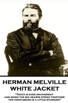 portada Herman Melville - White Jacket: "Truth is ever incoherent, and when the big hearts strike together, the concussion is a little stunning" (en Inglés)