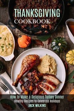 portada Thanksgiving Cookbook: How to Make a Delicious Turkey Dinner (Healthy Recipes to Celebrate Holidays) 