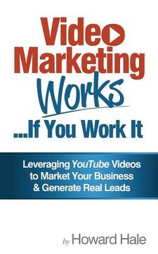 portada Video Marketing Works... If You Work It!: Leveraging YouTube videos to market your business and generate real leads! (en Inglés)