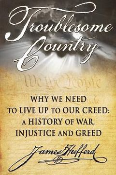portada Troublesome Country: Why We Need to Live Up to Our Creed: A History of War, Injustice and Greed (en Inglés)
