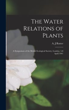portada The Water Relations of Plants; a Symposium of the British Ecological Society, London, 5-8 April 1961 (en Inglés)