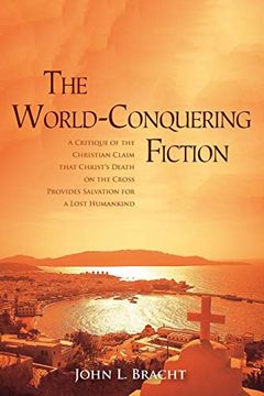 portada The World-Conquering Fiction: A Critique of the Christian Claim That Christ's Death on the Cross Provides Salvation for a 'lost' Humankind (en Inglés)