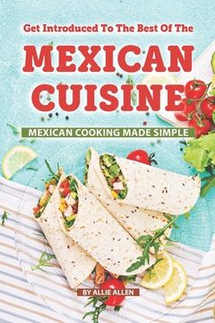 portada Get Introduced to The Best of The Mexican Cuisine: Mexican Cooking Made Simple (en Inglés)