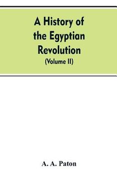 portada A History of the Egyptian Revolution, from the Period of the Mamelukes to the Death of Mohammed Ali: From Arab and European Memoirs, Oral Tradition, a (en Inglés)
