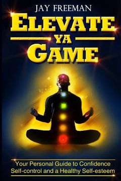 portada Elevate Ya Game: your personal guide to confidence, self-control & healthy self-esteem (en Inglés)