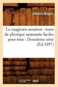 portada Le Magicien Amateur: Tours de Physique Amusante Faciles Pour Tous: Deuxième Série (Éd.1897) (en Francés)