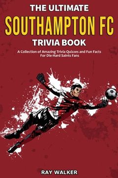 portada The Ultimate Southampton FC Trivia Book: A Collection of Amazing Trivia Quizzes and Fun Facts for Die-Hard Saints Fans! (en Inglés)