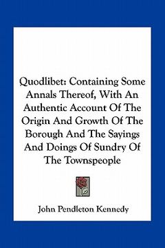 portada quodlibet: containing some annals thereof, with an authentic account of the origin and growth of the borough and the sayings and (en Inglés)