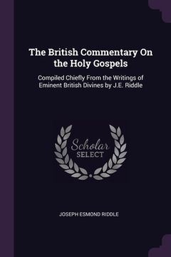 portada The British Commentary On the Holy Gospels: Compiled Chiefly From the Writings of Eminent British Divines by J.E. Riddle (en Inglés)