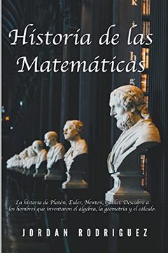 portada Historia de las Matemáticas: La Historia de Platón, Euler, Newton, Galilei. Descubre a los Hombres que Inventaron el Álgebra, la Geometría y el Cál