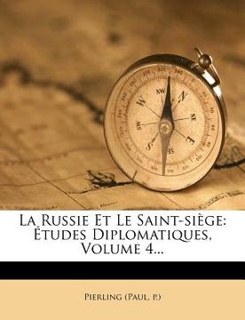 portada La Russie Et Le Saint-Siege: Etudes Diplomatiques, Volume 4... (en Francés)
