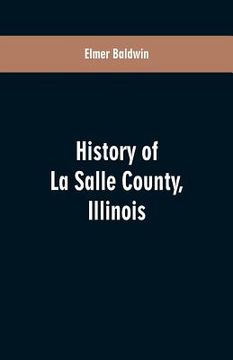 portada History of LaSalle County, Illinois: Its Topography, Geology, Botany, Natural History, History of the Mound Builders, Indian Tribes, French Exploratio (en Inglés)
