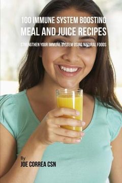 portada 100 Immune System Boosting Meal and Juice Recipes: Strengthen Your Immune System Using Natural Foods (en Inglés)