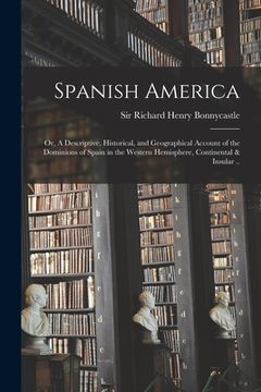portada Spanish America; or, A Descriptive, Historical, and Geographical Account of the Dominions of Spain in the Western Hemisphere, Continental & Insular ..
