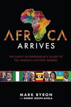 portada Africa Arrives: The Savvy Entrepreneur's Guide to the World's Hottest Market (en Inglés)
