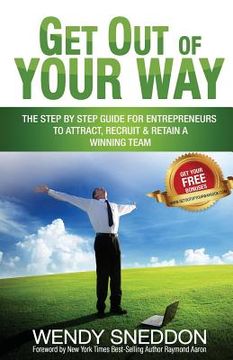 portada Get Out of Your Way: The Step by Step Guide for Entrepreneurs to Attract Recruit and Retain a Winning Team (en Inglés)