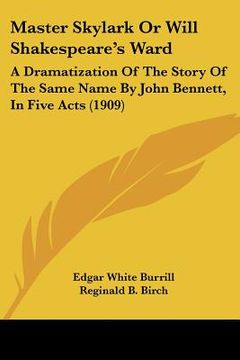 portada master skylark or will shakespeare's ward: a dramatization of the story of the same name by john bennett, in five acts (1909)