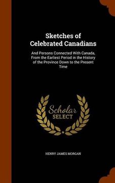 portada Sketches of Celebrated Canadians: And Persons Connected With Canada, From the Earliest Period in the History of the Province Down to the Present Time