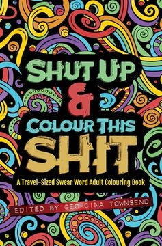 portada Shut Up & Colour This Shit: A TRAVEL-Size Swear Word Adult Colouring Book (en Inglés)