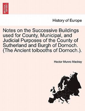 portada notes on the successive buildings used for county, municipal, and judicial purposes of the county of sutherland and burgh of dornoch. (the ancient tol (en Inglés)